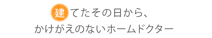 建てたその日から、かけがえのないホームドクター