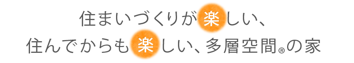 住まいづくりが楽しい、住んでからも楽しい、多層空間の家