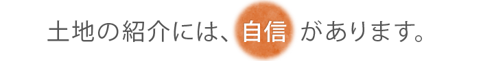 土地の紹介には自信があります。