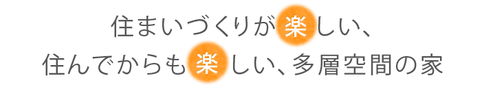 住まいづくりが楽しい、住んでからも楽しい、多層空間の家